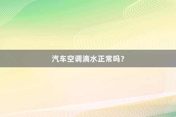 汽车空调滴水正常吗？