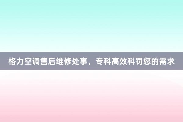 格力空调售后维修处事，专科高效科罚您的需求